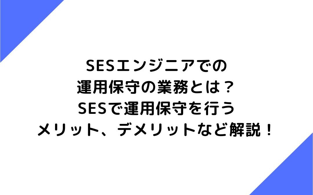 SESエンジニアでの運用保守の業務とは？SESで運用保守を行うメリット、デメリットなど解説！